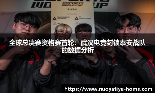 全球总决赛资格赛首轮：武汉电竞封锁泰安战队的数据分析
